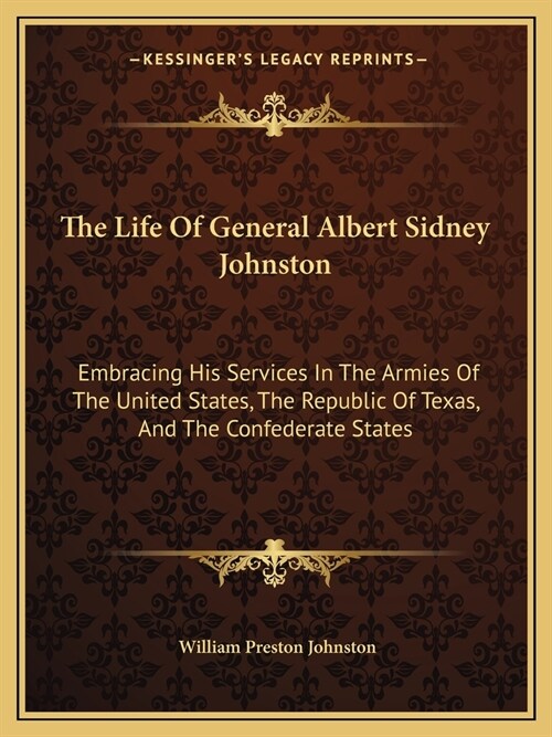 The Life Of General Albert Sidney Johnston: Embracing His Services In The Armies Of The United States, The Republic Of Texas, And The Confederate Stat (Paperback)