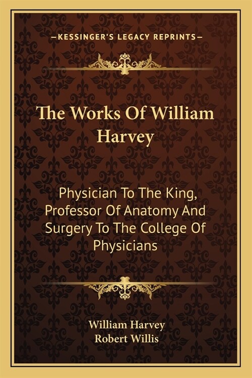 The Works Of William Harvey: Physician To The King, Professor Of Anatomy And Surgery To The College Of Physicians (Paperback)