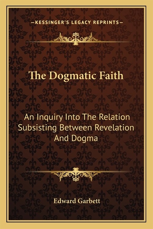 The Dogmatic Faith: An Inquiry Into The Relation Subsisting Between Revelation And Dogma (Paperback)