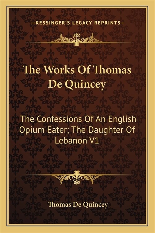 The Works Of Thomas De Quincey: The Confessions Of An English Opium Eater; The Daughter Of Lebanon V1 (Paperback)