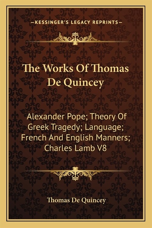 The Works Of Thomas De Quincey: Alexander Pope; Theory Of Greek Tragedy; Language; French And English Manners; Charles Lamb V8 (Paperback)