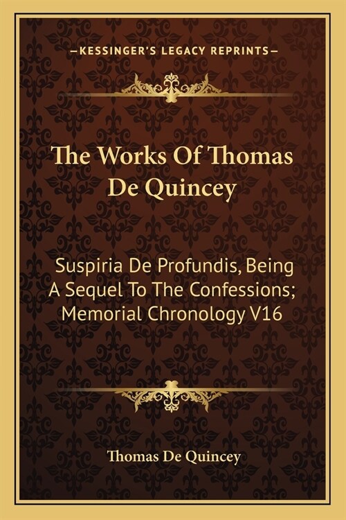 The Works Of Thomas De Quincey: Suspiria De Profundis, Being A Sequel To The Confessions; Memorial Chronology V16 (Paperback)