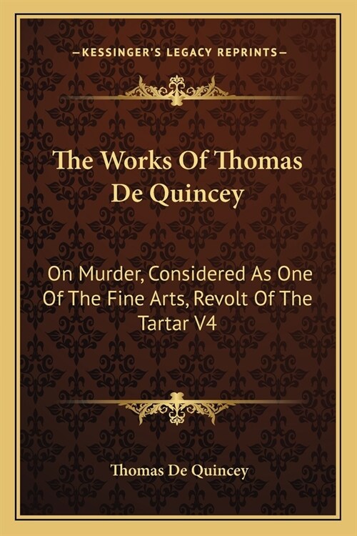The Works Of Thomas De Quincey: On Murder, Considered As One Of The Fine Arts, Revolt Of The Tartar V4 (Paperback)