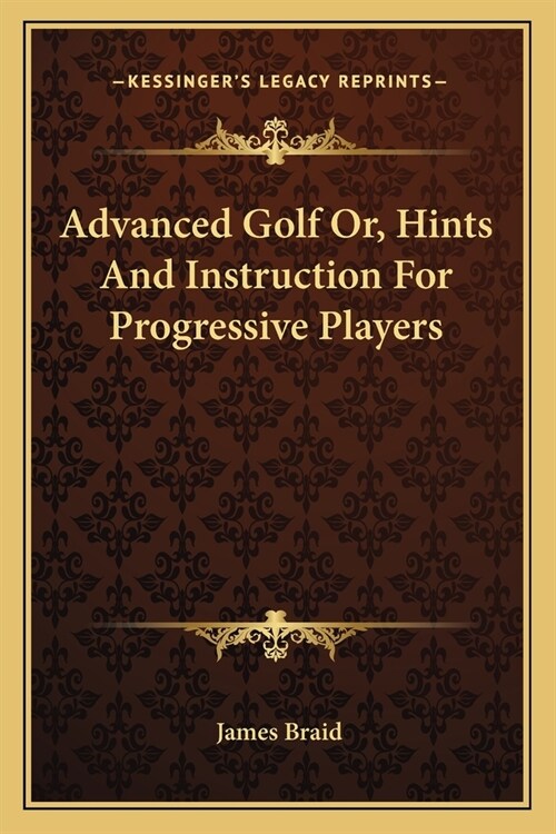Advanced Golf Or, Hints And Instruction For Progressive Players (Paperback)