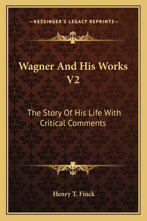 Wagner And His Works V2: The Story Of His Life With Critical Comments (Paperback)