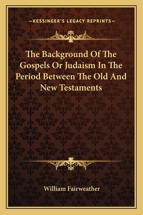 The Background Of The Gospels Or Judaism In The Period Between The Old And New Testaments (Paperback)