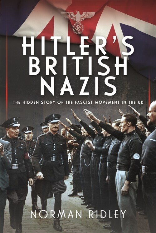 Hitlers British Nazis : The Hidden Story of the Fascist Movement in the UK (Hardcover)