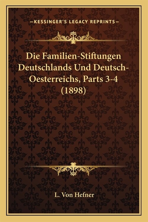 Die Familien-Stiftungen Deutschlands Und Deutsch-Oesterreichs, Parts 3-4 (1898) (Paperback)