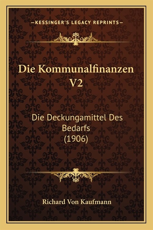 Die Kommunalfinanzen V2: Die Deckungamittel Des Bedarfs (1906) (Paperback)