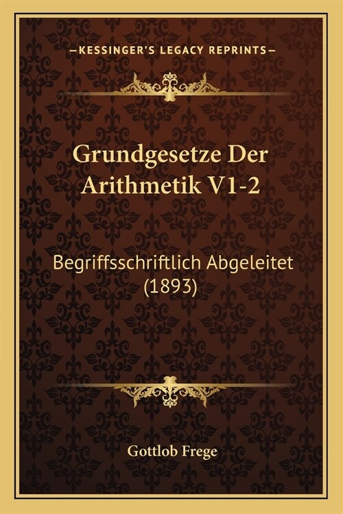 Grundgesetze Der Arithmetik V1-2: Begriffsschriftlich Abgeleitet (1893) (Paperback)