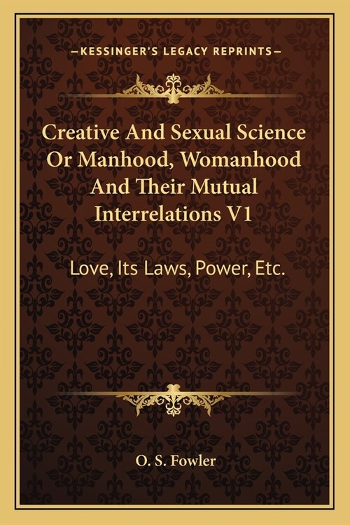 Creative And Sexual Science Or Manhood, Womanhood And Their Mutual Interrelations V1: Love, Its Laws, Power, Etc. (Paperback)