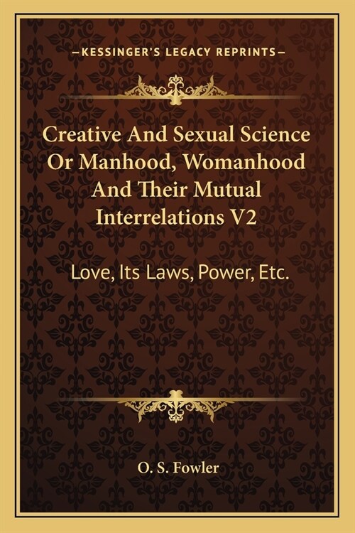 Creative And Sexual Science Or Manhood, Womanhood And Their Mutual Interrelations V2: Love, Its Laws, Power, Etc. (Paperback)