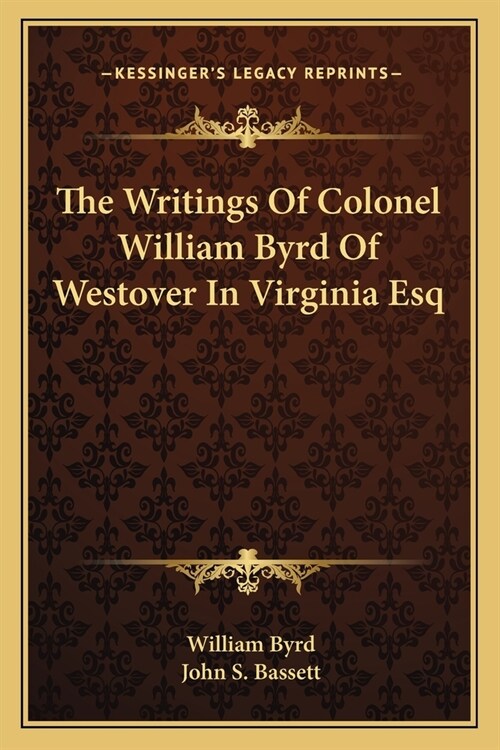 The Writings Of Colonel William Byrd Of Westover In Virginia Esq (Paperback)