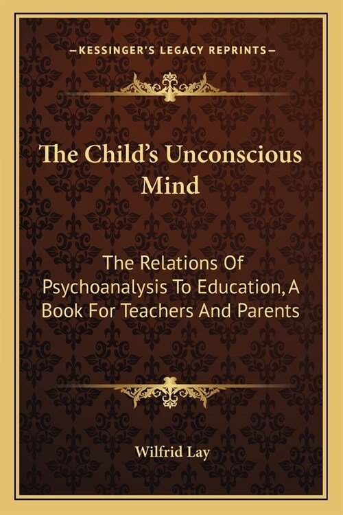 The Childs Unconscious Mind: The Relations Of Psychoanalysis To Education, A Book For Teachers And Parents (Paperback)