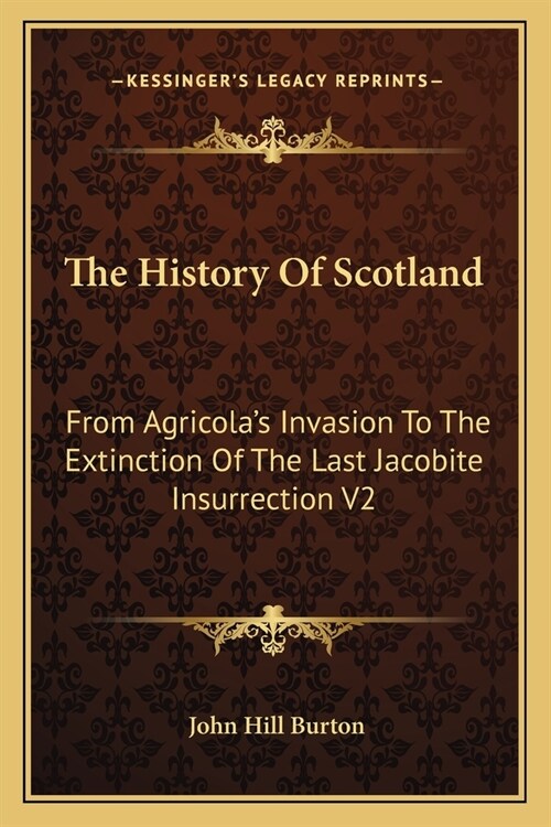 The History Of Scotland: From Agricolas Invasion To The Extinction Of The Last Jacobite Insurrection V2 (Paperback)