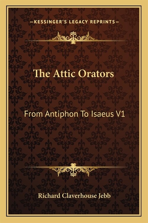 The Attic Orators: From Antiphon To Isaeus V1 (Paperback)
