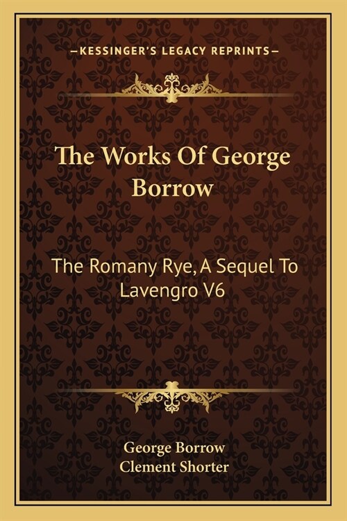 The Works Of George Borrow: The Romany Rye, A Sequel To Lavengro V6 (Paperback)