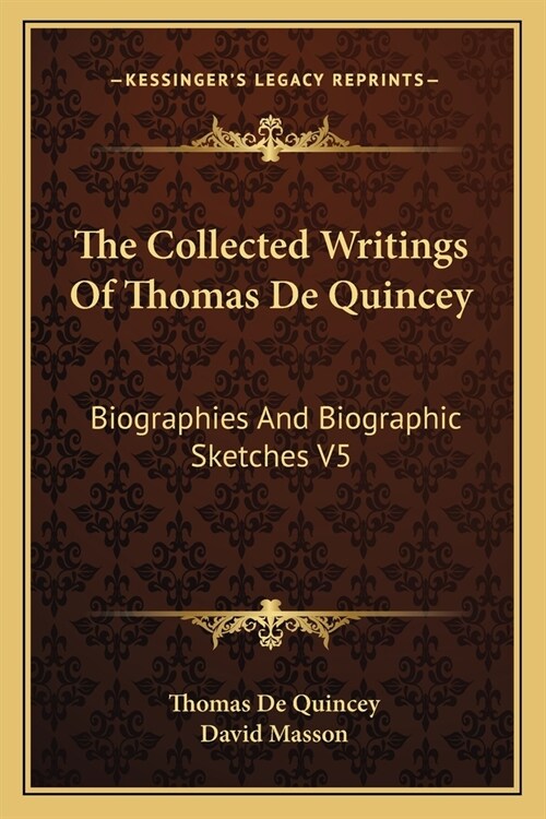 The Collected Writings Of Thomas De Quincey: Biographies And Biographic Sketches V5 (Paperback)