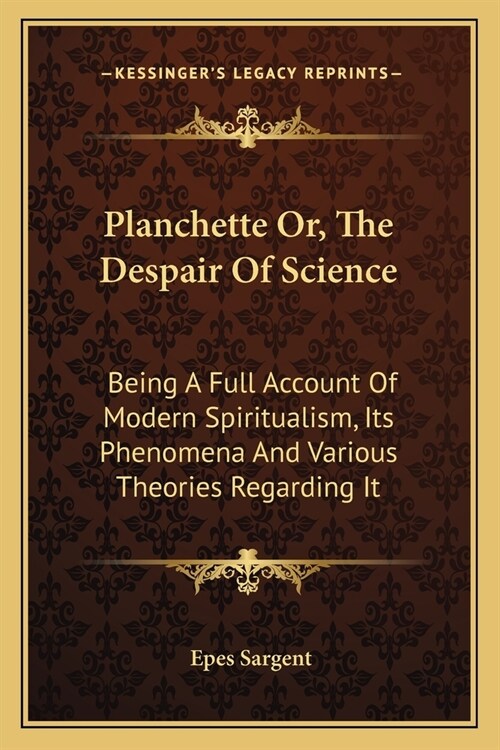 Planchette Or, The Despair Of Science: Being A Full Account Of Modern Spiritualism, Its Phenomena And Various Theories Regarding It (Paperback)