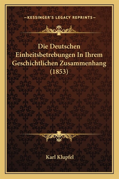 Die Deutschen Einheitsbetrebungen In Ihrem Geschichtlichen Zusammenhang (1853) (Paperback)