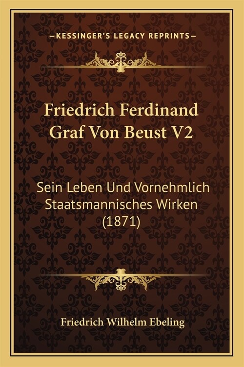 Friedrich Ferdinand Graf Von Beust V2: Sein Leben Und Vornehmlich Staatsmannisches Wirken (1871) (Paperback)