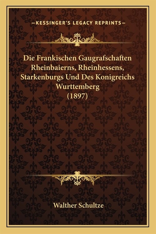 Die Frankischen Gaugrafschaften Rheinbaierns, Rheinhessens, Starkenburgs Und Des Konigreichs Wurttemberg (1897) (Paperback)