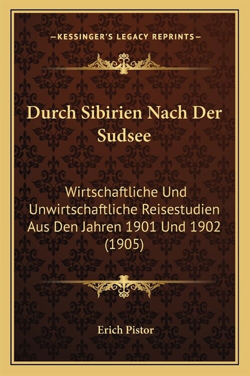 Durch Sibirien Nach Der Sudsee: Wirtschaftliche Und Unwirtschaftliche Reisestudien Aus Den Jahren 1901 Und 1902 (1905) (Paperback)