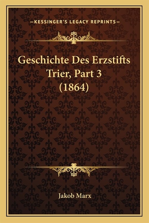 Geschichte Des Erzstifts Trier, Part 3 (1864) (Paperback)