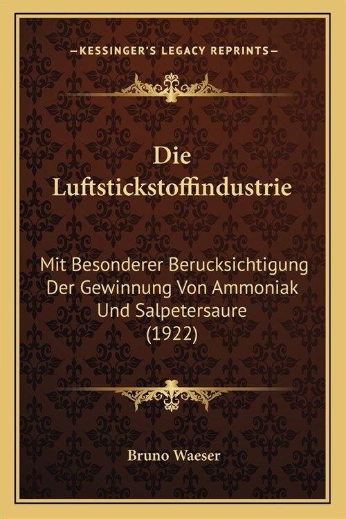 Die Luftstickstoffindustrie: Mit Besonderer Berucksichtigung Der Gewinnung Von Ammoniak Und Salpetersaure (1922) (Paperback)