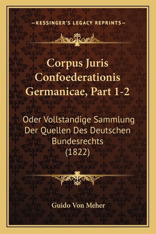 Corpus Juris Confoederationis Germanicae, Part 1-2: Oder Vollstandige Sammlung Der Quellen Des Deutschen Bundesrechts (1822) (Paperback)