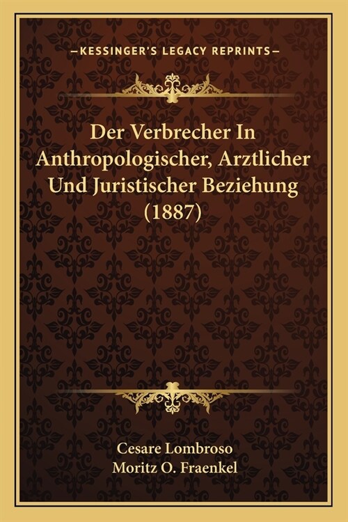 Der Verbrecher In Anthropologischer, Arztlicher Und Juristischer Beziehung (1887) (Paperback)
