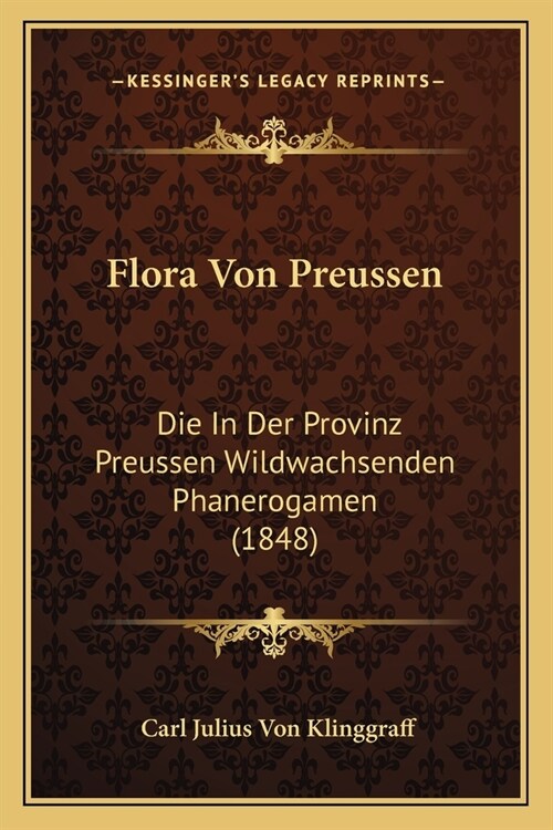 Flora Von Preussen: Die In Der Provinz Preussen Wildwachsenden Phanerogamen (1848) (Paperback)