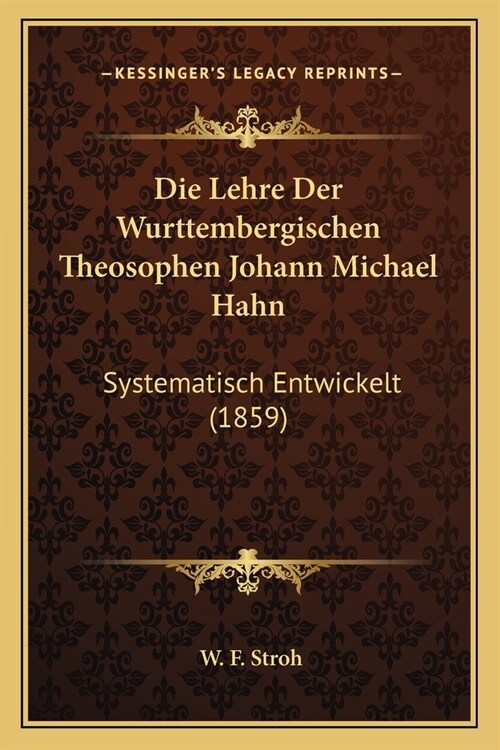 Die Lehre Der Wurttembergischen Theosophen Johann Michael Hahn: Systematisch Entwickelt (1859) (Paperback)
