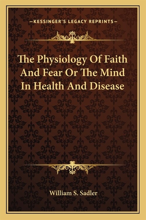 The Physiology Of Faith And Fear Or The Mind In Health And Disease (Paperback)
