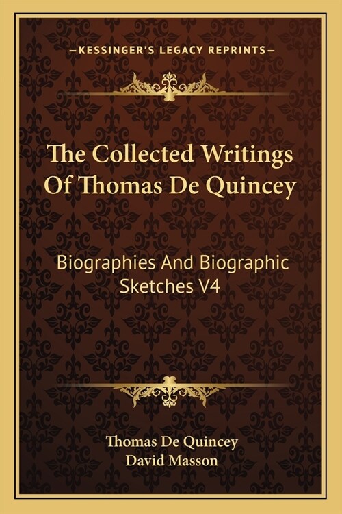 The Collected Writings Of Thomas De Quincey: Biographies And Biographic Sketches V4 (Paperback)