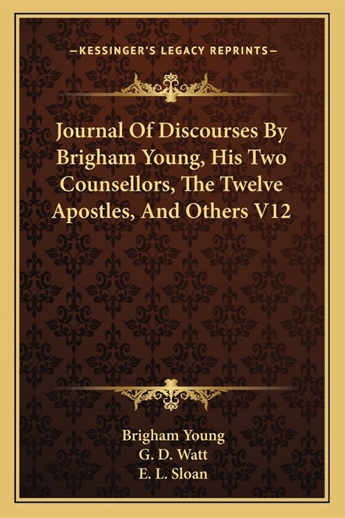 Journal Of Discourses By Brigham Young, His Two Counsellors, The Twelve Apostles, And Others V12 (Paperback)