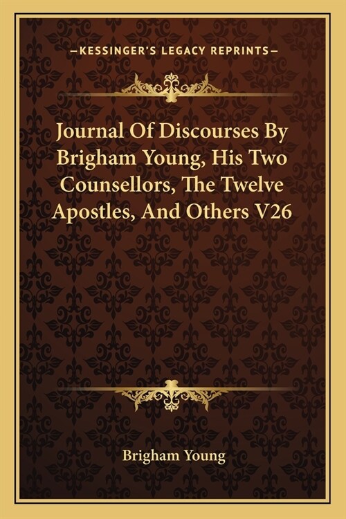 Journal Of Discourses By Brigham Young, His Two Counsellors, The Twelve Apostles, And Others V26 (Paperback)