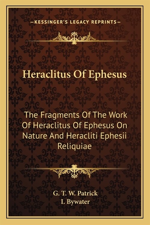 Heraclitus Of Ephesus: The Fragments Of The Work Of Heraclitus Of Ephesus On Nature And Heracliti Ephesii Reliquiae (Paperback)