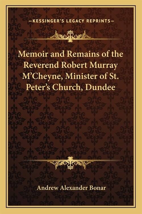 Memoir and Remains of the Reverend Robert Murray MCheyne, Minister of St. Peters Church, Dundee (Paperback)