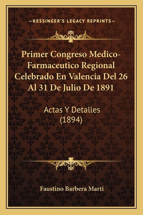 Primer Congreso Medico-Farmaceutico Regional Celebrado En Valencia Del 26 Al 31 De Julio De 1891: Actas Y Detalles (1894) (Paperback)