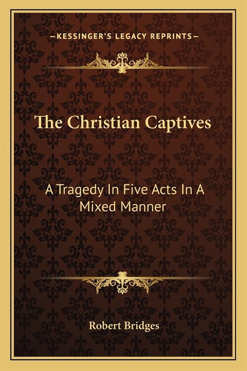 The Christian Captives: A Tragedy In Five Acts In A Mixed Manner (Paperback)