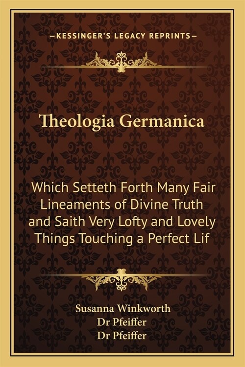 Theologia Germanica: Which Setteth Forth Many Fair Lineaments of Divine Truth and Saith Very Lofty and Lovely Things Touching a Perfect Lif (Paperback)