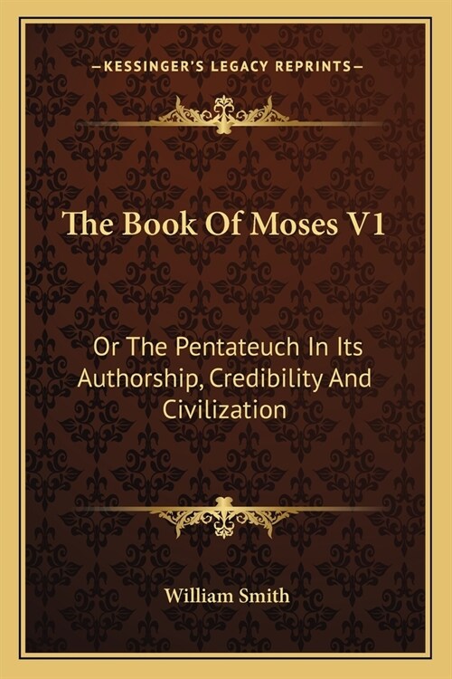 The Book Of Moses V1: Or The Pentateuch In Its Authorship, Credibility And Civilization (Paperback)