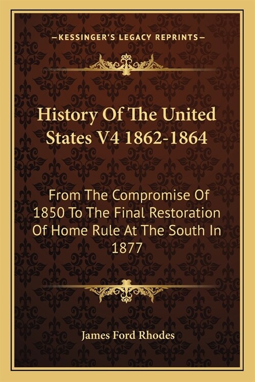History Of The United States V4 1862-1864: From The Compromise Of 1850 To The Final Restoration Of Home Rule At The South In 1877 (Paperback)