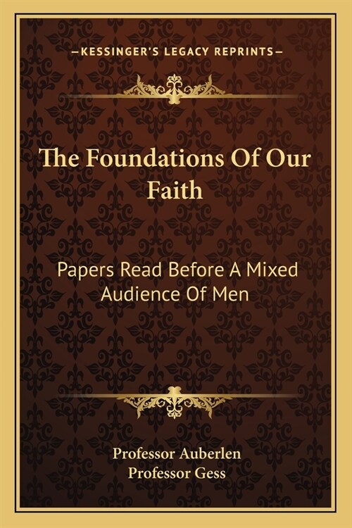 The Foundations Of Our Faith: Papers Read Before A Mixed Audience Of Men (Paperback)