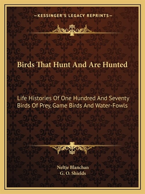 Birds That Hunt And Are Hunted: Life Histories Of One Hundred And Seventy Birds Of Prey, Game Birds And Water-Fowls (Paperback)