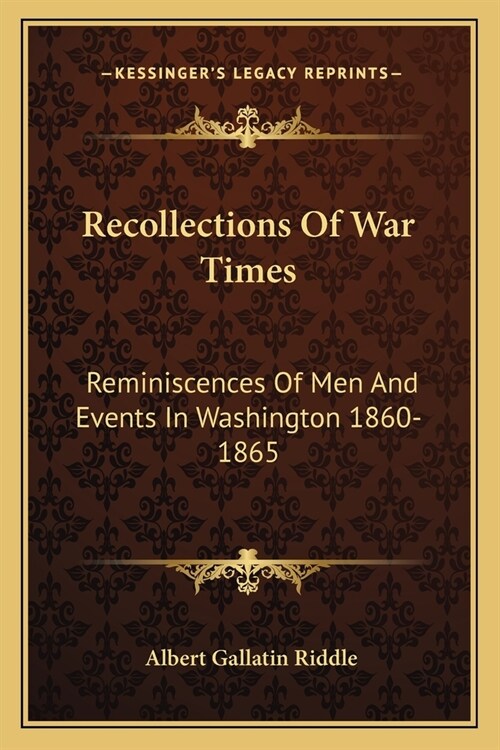 Recollections Of War Times: Reminiscences Of Men And Events In Washington 1860-1865 (Paperback)