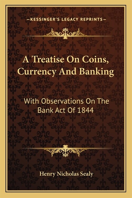 A Treatise On Coins, Currency And Banking: With Observations On The Bank Act Of 1844 (Paperback)