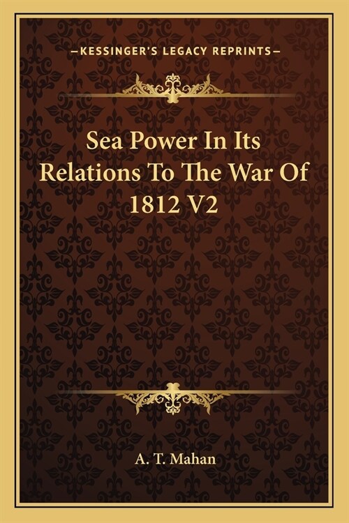 Sea Power In Its Relations To The War Of 1812 V2 (Paperback)