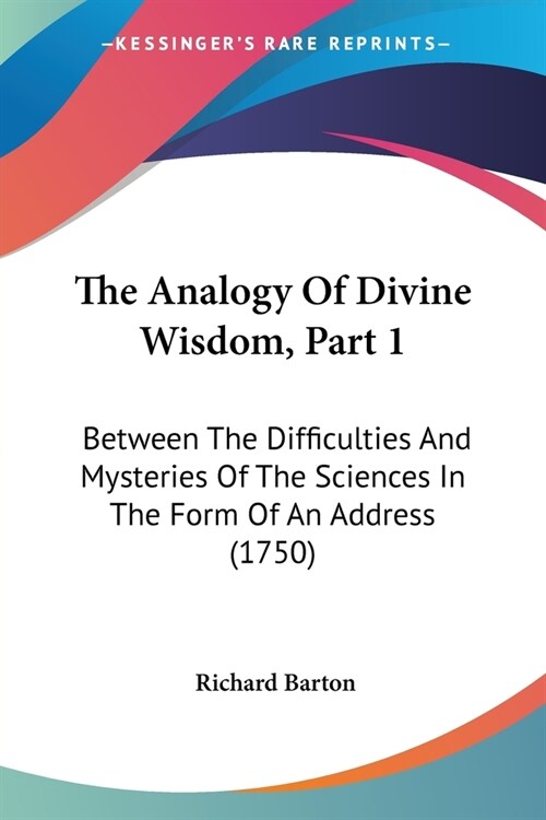 The Analogy Of Divine Wisdom, Part 1: Between The Difficulties And Mysteries Of The Sciences In The Form Of An Address (1750) (Paperback)